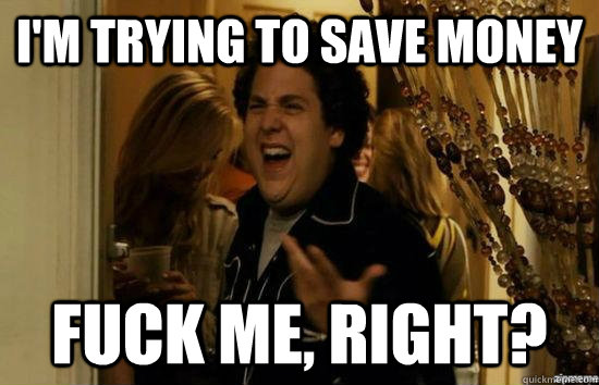 I'm trying to save money fuck me, right?  fuckmeright