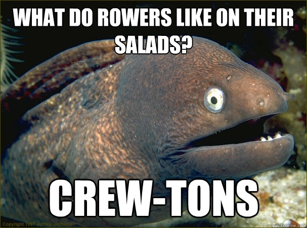 What do rowers like on their salads? Crew-tons  Bad Joke Eel