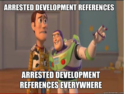 Arrested Development References Arrested Development References everywhere  woody and buzz