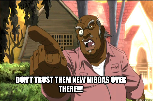  Don't trust them new niggas over there!!! -  Don't trust them new niggas over there!!!  The Uncle Ruckus