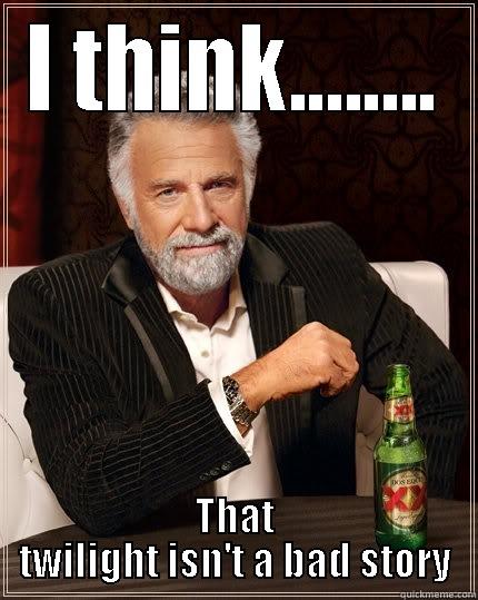 I THINK........ THAT TWILIGHT ISN'T A BAD STORY The Most Interesting Man In The World