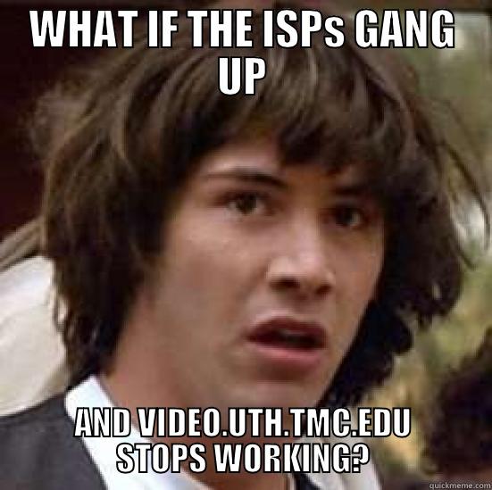 UTH KEANU - WHAT IF THE ISPS GANG UP AND VIDEO.UTH.TMC.EDU STOPS WORKING? conspiracy keanu
