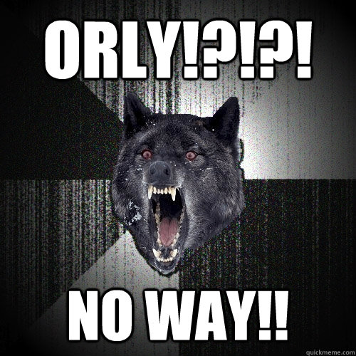 ORLY!?!?! No way!!  Insanity Wolf