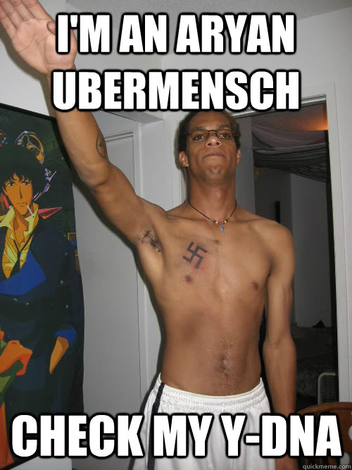I'm an Aryan Ubermensch Check my Y-DNA - I'm an Aryan Ubermensch Check my Y-DNA  Misc
