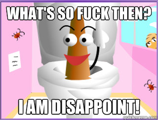 what's so fuck then? I am disappoint!  
