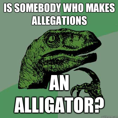 Is somebody who makes allegations An alligator?  Philosoraptor