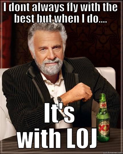 I DONT ALWAYS FLY WITH THE BEST BUT WHEN I DO.... IT'S WITH L0J  The Most Interesting Man In The World