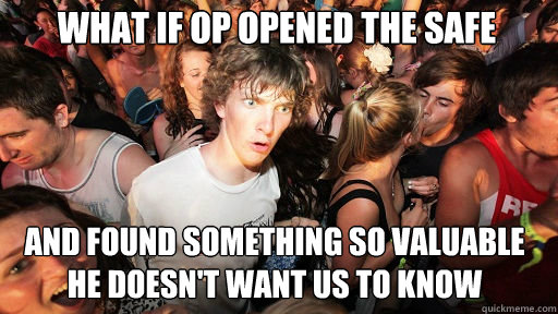 What if Op opened the safe
 and found something so valuable he doesn't want us to know  Sudden Clarity Clarence