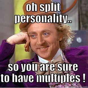 OH SPLIT PERSONALITY.. SO YOU ARE SURE TO HAVE MULTIPLES ! Condescending Wonka