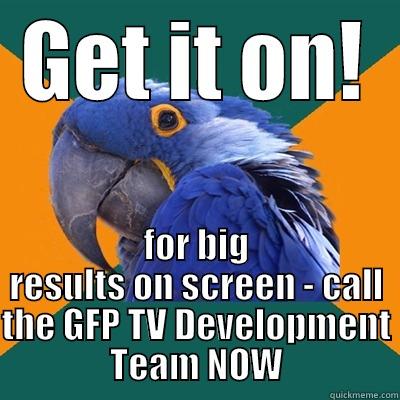 GET IT ON! FOR BIG RESULTS ON SCREEN - CALL THE GFP TV DEVELOPMENT TEAM NOW Paranoid Parrot