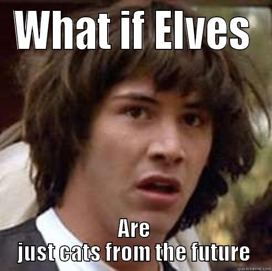 Future Elves - WHAT IF ELVES ARE JUST CATS FROM THE FUTURE conspiracy keanu