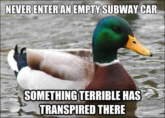 Never enter an empty subway car something terrible has transpired there   Actual Advice Mallard