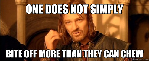 One does not simply bite off more than they can chew  One Does Not Simply