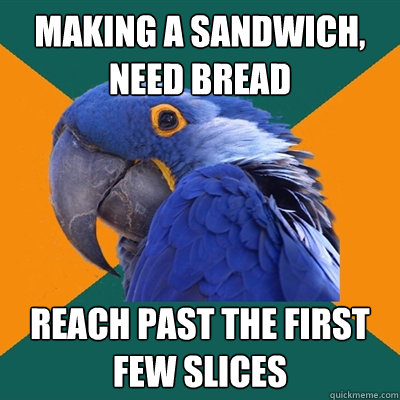 Making a sandwich, need bread reach past the first few slices  Paranoid Parrot