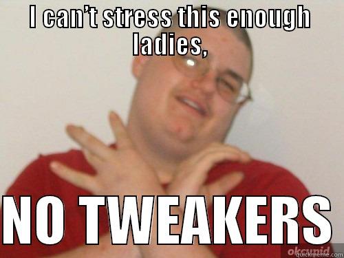 I CAN’T STRESS THIS ENOUGH LADIES,  NO TWEAKERS Misc