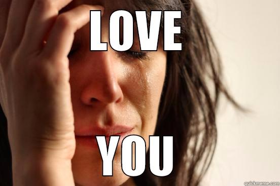 LOVE YOU First World Problems