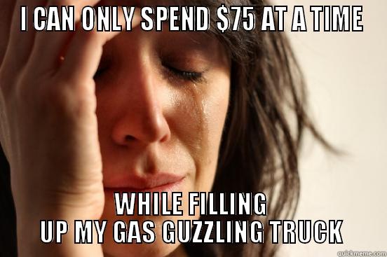 I CAN ONLY SPEND $75 AT A TIME WHILE FILLING UP MY GAS GUZZLING TRUCK First World Problems