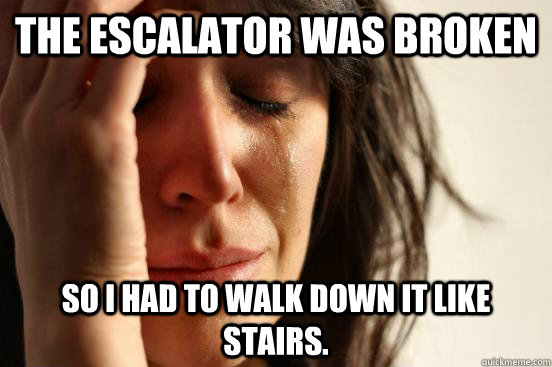 The escalator was broken So I had to walk down it like stairs. - The escalator was broken So I had to walk down it like stairs.  First World Problems