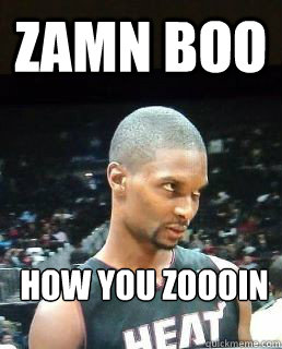 zamn boo how you Zoooin  Hey Boo Chris Bosh