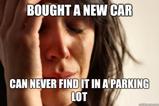 Bought a new car Can never find it in a parking lot  First World Problems