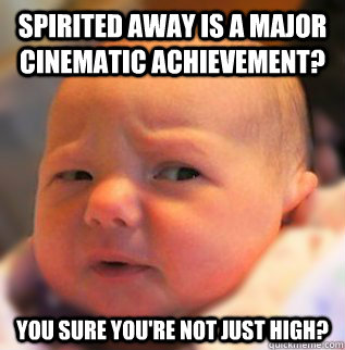 Spirited away is a major cinematic achievement? You sure you're not just high? - Spirited away is a major cinematic achievement? You sure you're not just high?  Misc