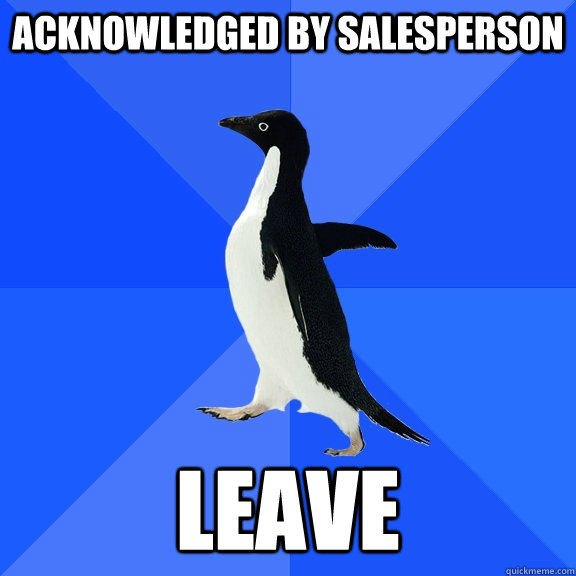 Acknowledged by salesperson Leave  Socially Awkward Penguin