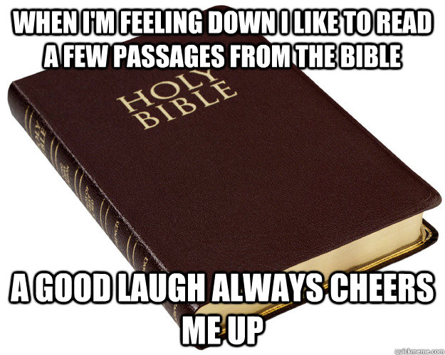 When i'm feeling down i like to read a few passages from the bible A good laugh always cheers me up - When i'm feeling down i like to read a few passages from the bible A good laugh always cheers me up  Holy Bible