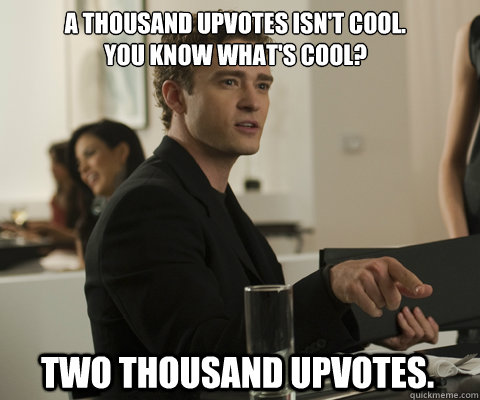 A thousand upvotes isn't cool.
You know what's cool? Two thousand upvotes.  