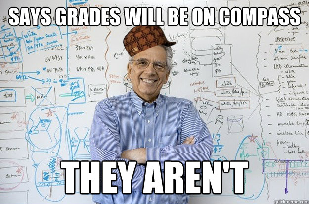 says grades will be on Compass they aren't - says grades will be on Compass they aren't  Scumbag Engineering Professor