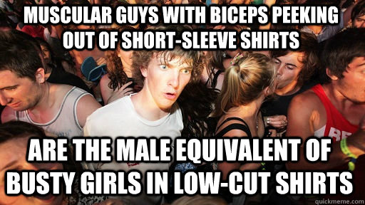 muscular Guys with biceps peeking out of short-sleeve shirts Are the male equivalent of busty girls in low-cut shirts  Sudden Clarity Clarence