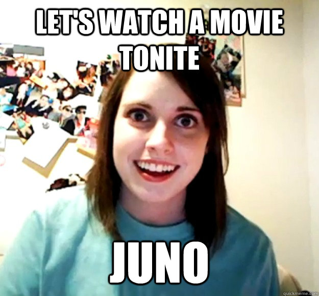 Let's watch a movie tonite juno  Overly Attached Girlfriend