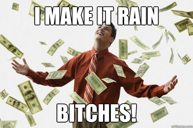 I MAKE IT RAIN Bitches! Caption 3 goes here  