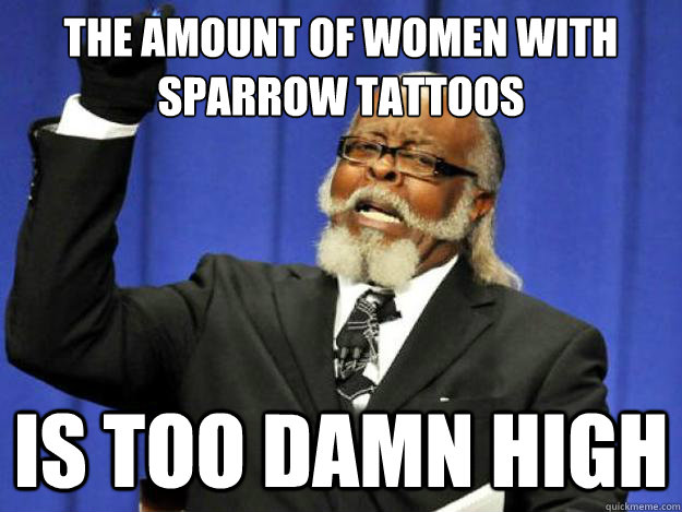 the amount of women with sparrow tattoos is too damn high  Toodamnhigh