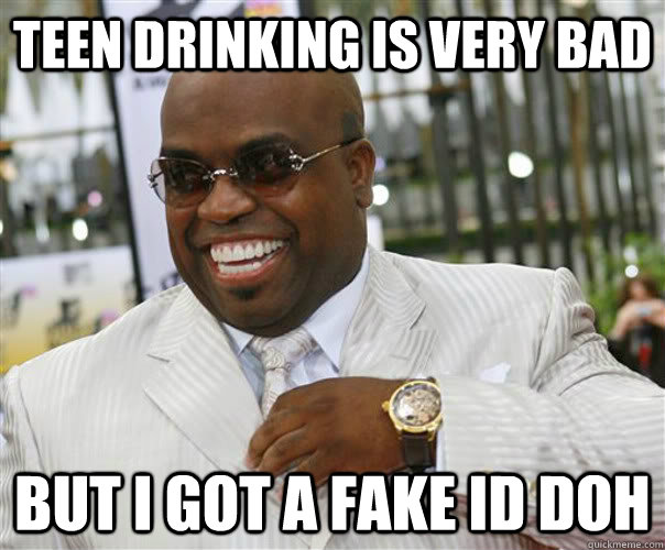 Teen Drinking is very bad But i got a fake id doh - Teen Drinking is very bad But i got a fake id doh  Scumbag Cee-Lo Green