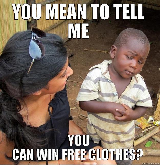 YOU MEAN TO TELL ME YOU CAN WIN FREE CLOTHES?  Skeptical Third World Kid