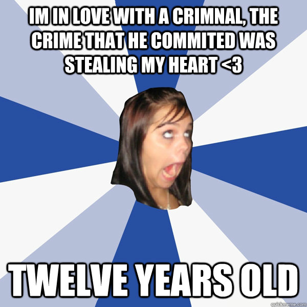 Im in love with a crimnal, The crime that he commited was stealing my heart <3 twelve years old  Annoying Facebook Girl