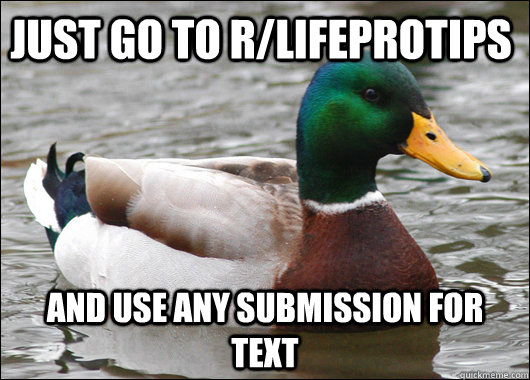 Just go to r/LifeProTips and use any submission for text  Actual Advice Mallard