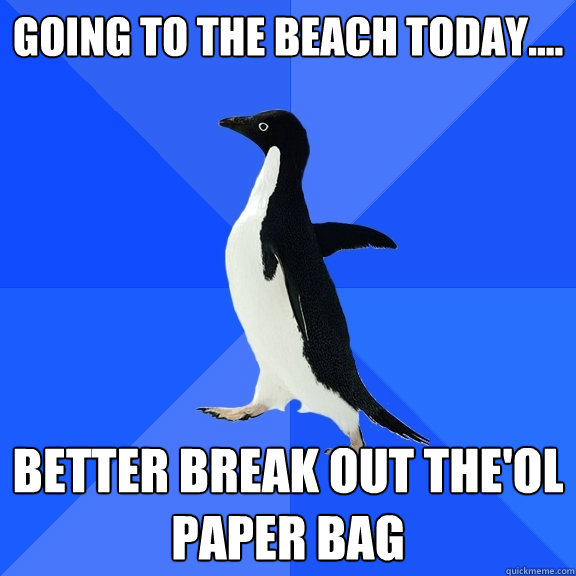 Going to the beach today.... better break out the'ol paper bag  Socially Awkward Penguin