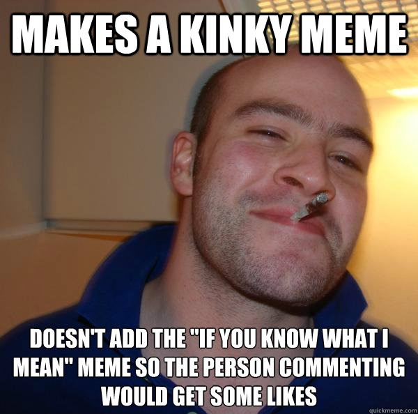 makes a kinky meme  doesn't add the 