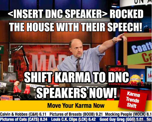 <insert DNC speaker> rocked the house with their speech!
 shift karma to DNC speakers now! - <insert DNC speaker> rocked the house with their speech!
 shift karma to DNC speakers now!  Mad Karma with Jim Cramer