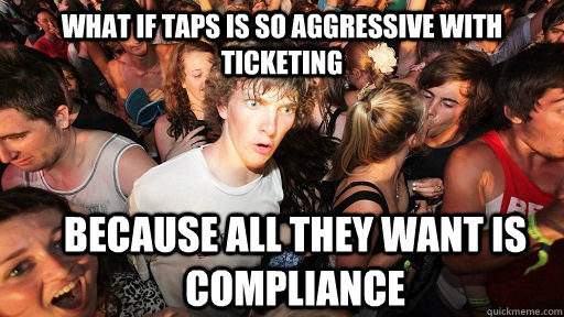 what if taps is so aggressive with ticketing because all they want is compliance  Sudden Clarity Clarence