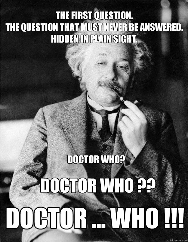 The first question. 
The question that must never be answered. 
Hidden in plain sight. Doctor WHO ??
 DOCTOR ... WHO !!!  Doctor Who? - The first question. 
The question that must never be answered. 
Hidden in plain sight. Doctor WHO ??
 DOCTOR ... WHO !!!  Doctor Who?  Einstein