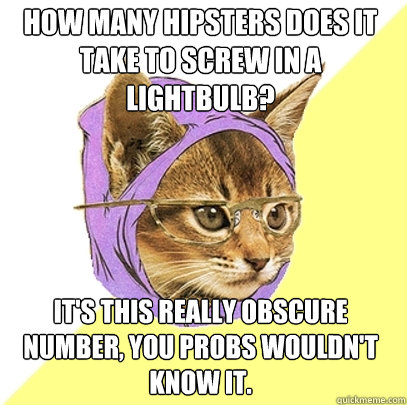 How many hipsters does it take to screw in a lightbulb? It's this really obscure number, you probs wouldn't know it.  Hipster Kitty