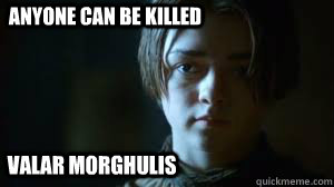 Anyone can be killed Valar Morghulis  Arya Stark