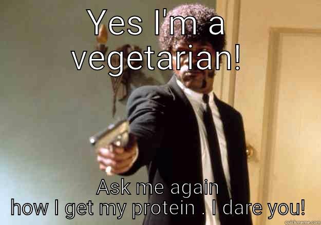 YES I'M A VEGETARIAN! ASK ME AGAIN HOW I GET MY PROTEIN . I DARE YOU! Samuel L Jackson