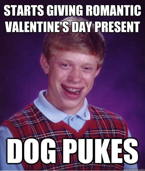 Starts Giving Romantic 
Valentine's Day Present Dog Pukes  Bad Luck Brian