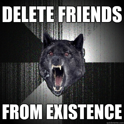 Delete friends from existence  Insanity Wolf