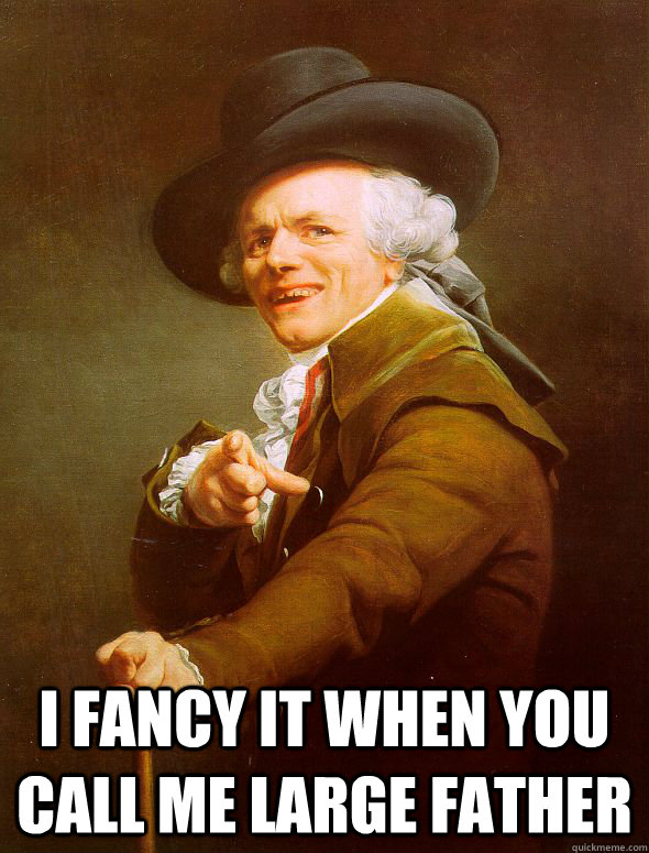  i fancy it when you call me large father  Joseph Ducreux