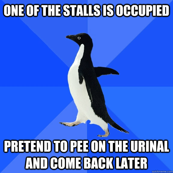 one of the stalls is occupied pretend to pee on the urinal and come back later  Socially Awkward Penguin