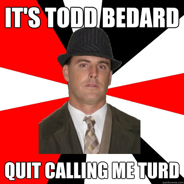 it's todd bedard quit calling me turd  